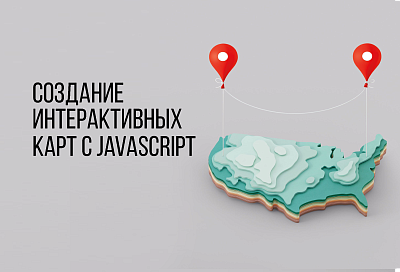 СОЗДАНИЕ ИНТЕРАКТИВНЫХ КАРТ С JAVASCRIPT: ОТ ОСНОВ ДО ПРОДВИНУТЫХ ТЕХНИК