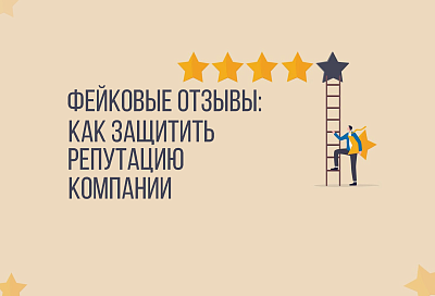 ФЕЙКОВЫЕ ОТЗЫВЫ И РЕАЛЬНЫЕ ПОТЕРИ: КАК ЗАЩИТИТЬ РЕПУТАЦИЮ КОМПАНИИ