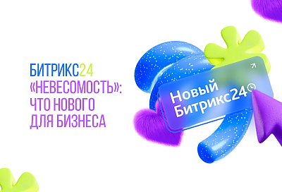 БИТРИКС24 «НЕВЕСОМОСТЬ»: ЧТО НОВОГО ДЛЯ БИЗНЕСА